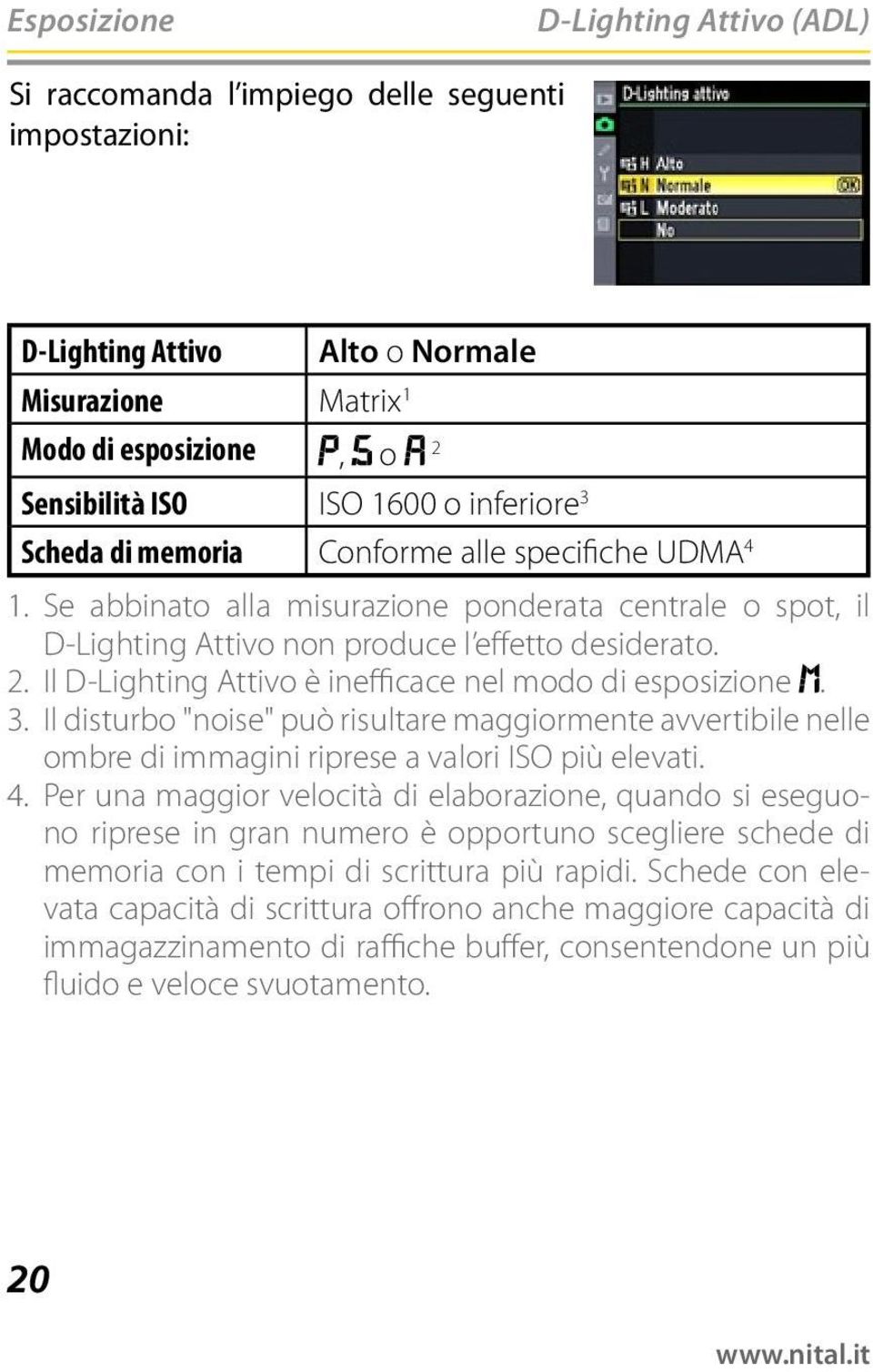 Il D-Lighting Attivo è inefficace nel modo di esposizione. 3. Il disturbo "noise" può risultare maggiormente avvertibile nelle ombre di immagini riprese a valori ISO più elevati. 4.