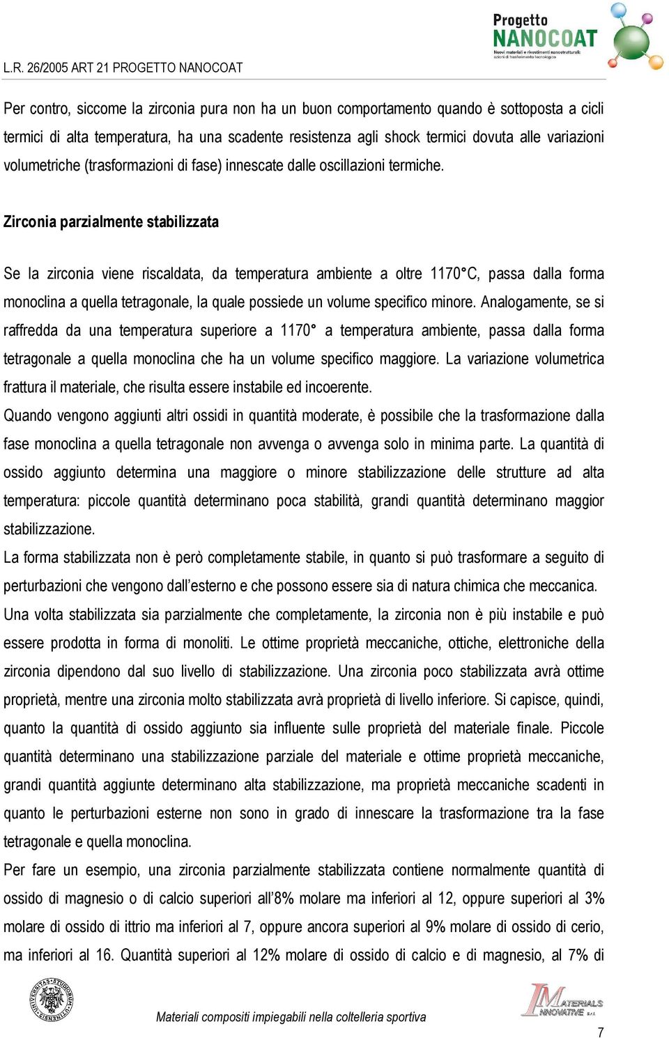 Zirconia parzialmente stabilizzata Se la zirconia viene riscaldata, da temperatura ambiente a oltre 1170 C, passa dalla forma monoclina a quella tetragonale, la quale possiede un volume specifico