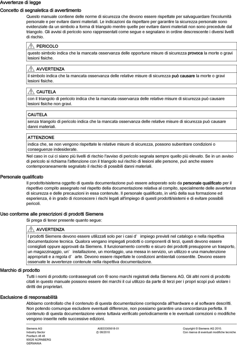 Le indicazioni da rispettare per garantire la sicurezza personale sono evidenziate da un simbolo a forma di triangolo mentre quelle per evitare danni materiali non sono precedute dal triangolo.