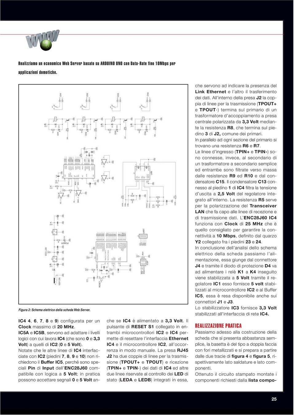 Notate che le altre linee di IC4 interfacciate con IC2 (piedini 7, 8, 9 e 10) non richiedono il Buffer IC5, perché sono speciali Pin di Input dell ENC28J60 compatibile con logica a 5 Volt; in pratica