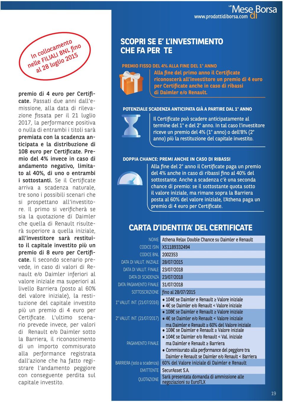 distribuzione di 108 euro per Certificate. Premio del 4% invece in caso di andamento negativo, limitato al 40%, di uno o entrambi i sottostanti.