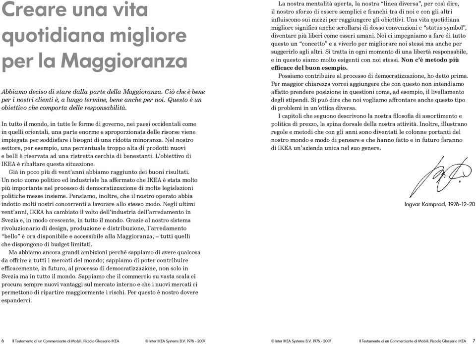 In tutto il mondo, in tutte le forme di governo, nei paesi occidentali come in quelli orientali, una parte enorme e sproporzionata delle risorse viene impiegata per soddisfare i bisogni di una