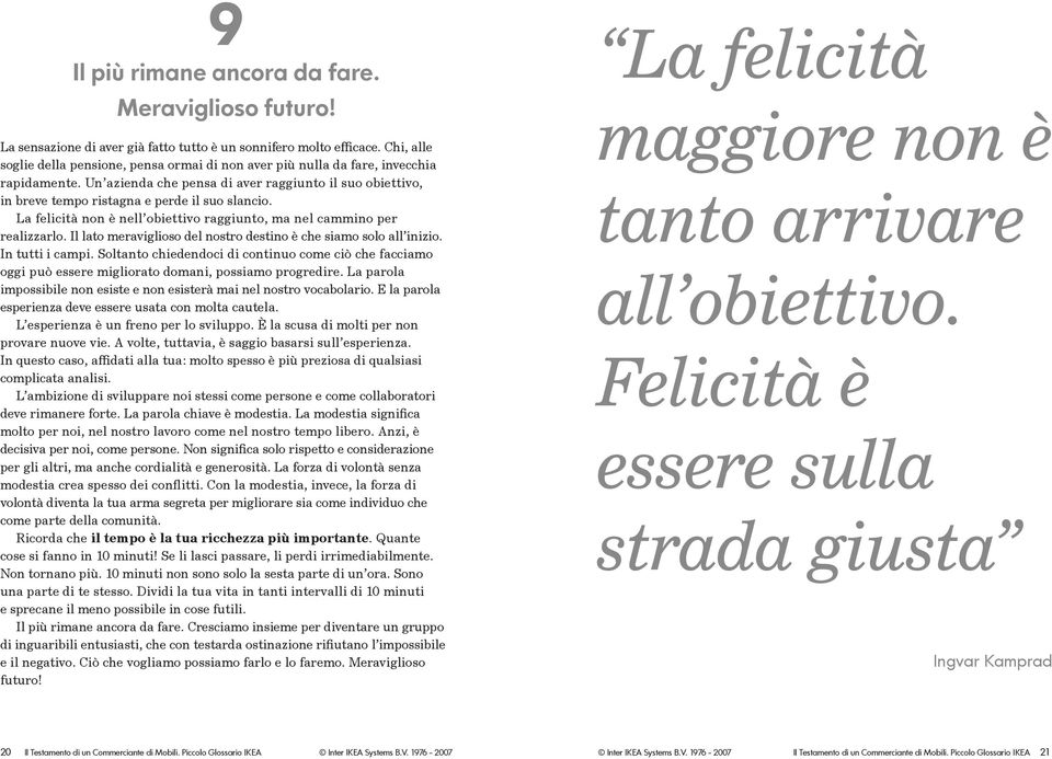 Un azienda che pensa di aver raggiunto il suo obiettivo, in breve tempo ristagna e perde il suo slancio. La felicità non è nell obiettivo raggiunto, ma nel cammino per realizzarlo.