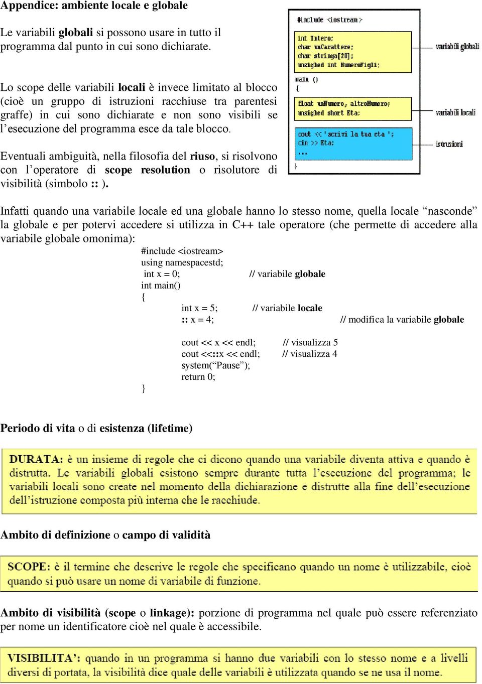 da tale blocco. Eventuali ambiguità, nella filosofia del riuso, si risolvono con l operatore di scope resolution o risolutore di visibilità (simbolo :: ).