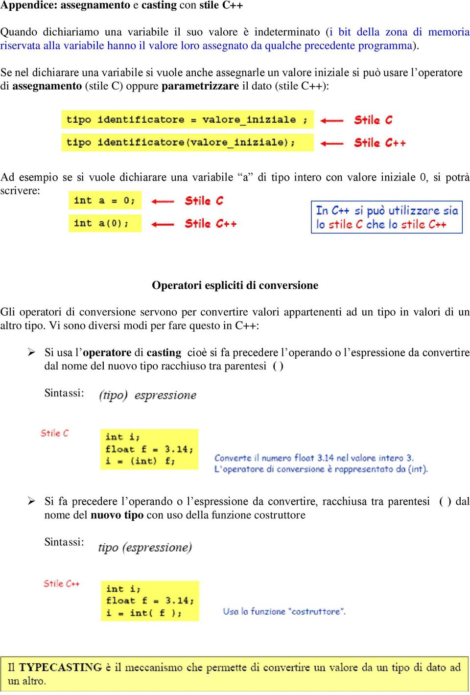 Se nel dichiarare una variabile si vuole anche assegnarle un valore iniziale si può usare l operatore di assegnamento (stile C) oppure parametrizzare il dato (stile C++): Ad esempio se si vuole