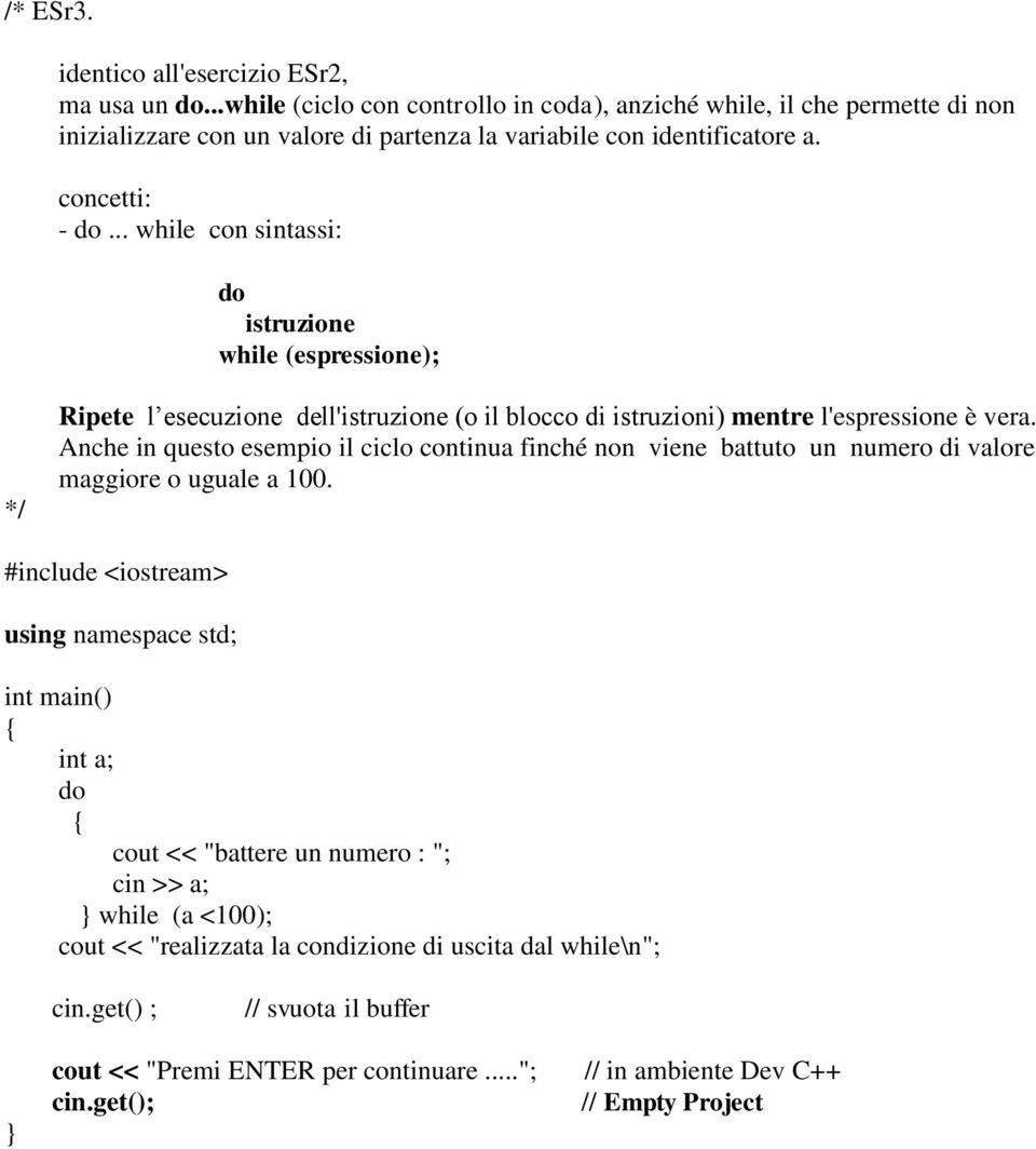 concetti: - do... while con sintassi: do istruzione while (espressione); Ripete l esecuzione dell'istruzione (o il blocco di istruzioni) mentre l'espressione è vera.