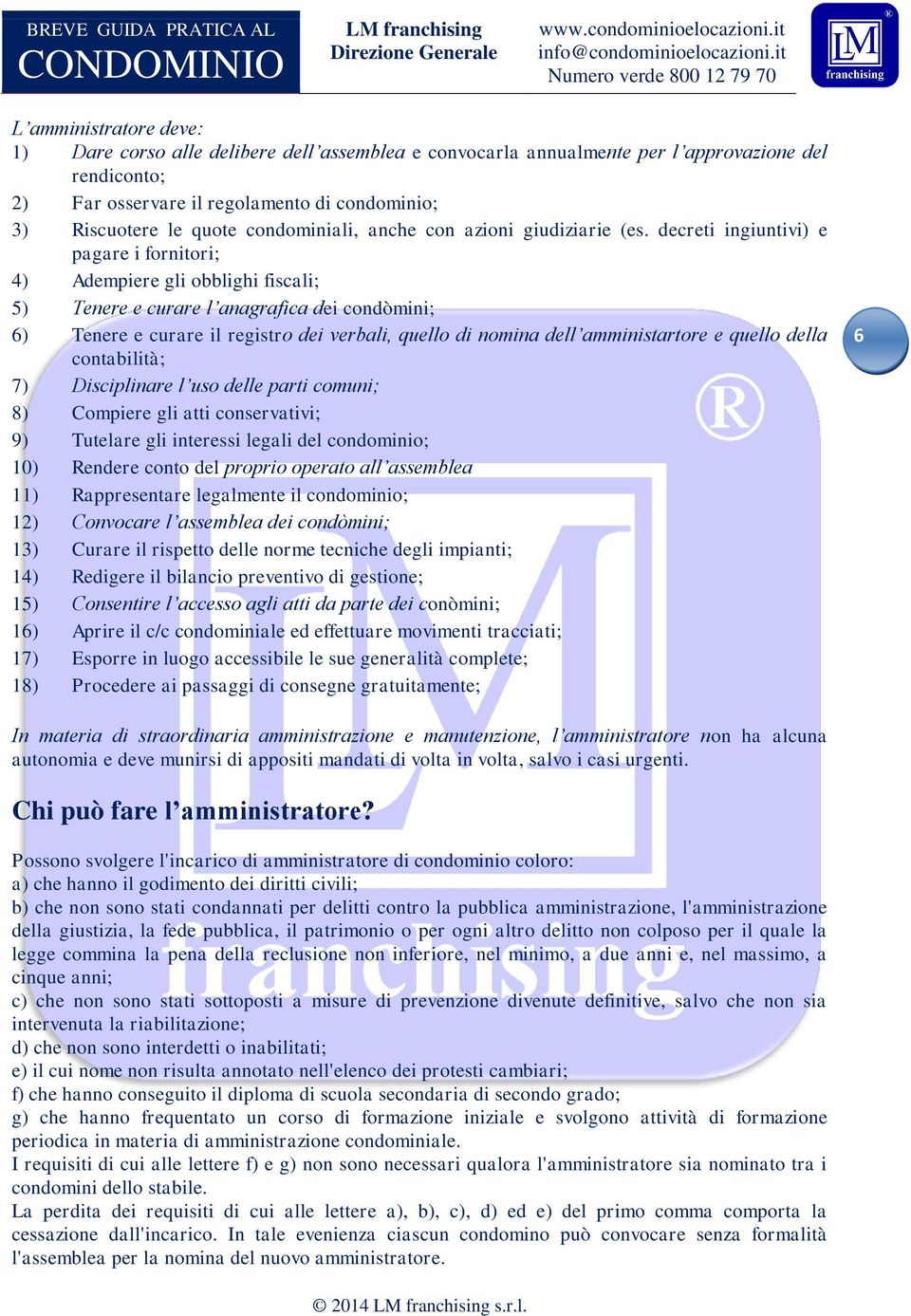 decreti ingiuntivi) e pagare i fornitori; 4) Adempiere gli obblighi fiscali; 5) Tenere e curare l anagrafica dei condòmini; 6) Tenere e curare il registro dei verbali, quello di nomina dell