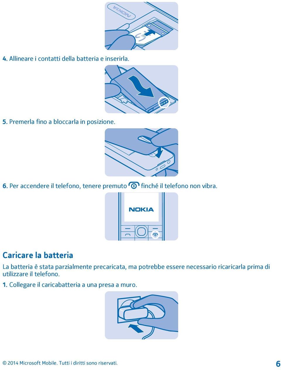 Per accendere il telefono, tenere premuto finché il telefono non vibra.