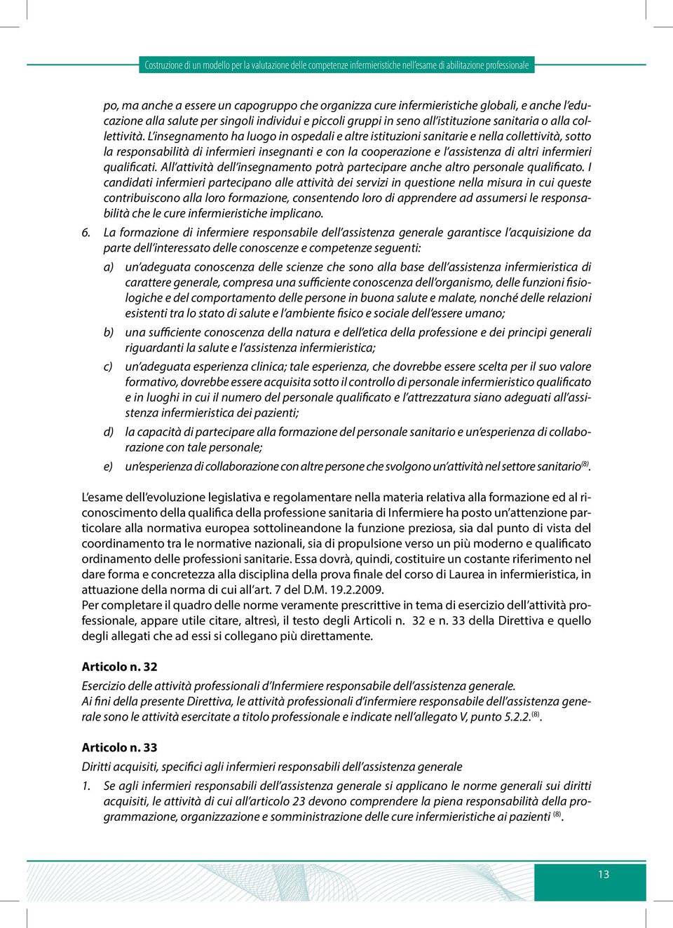 L insegnamento ha luogo in ospedali e altre istituzioni sanitarie e nella collettività, sotto la responsabilità di infermieri insegnanti e con la cooperazione e l assistenza di altri infermieri