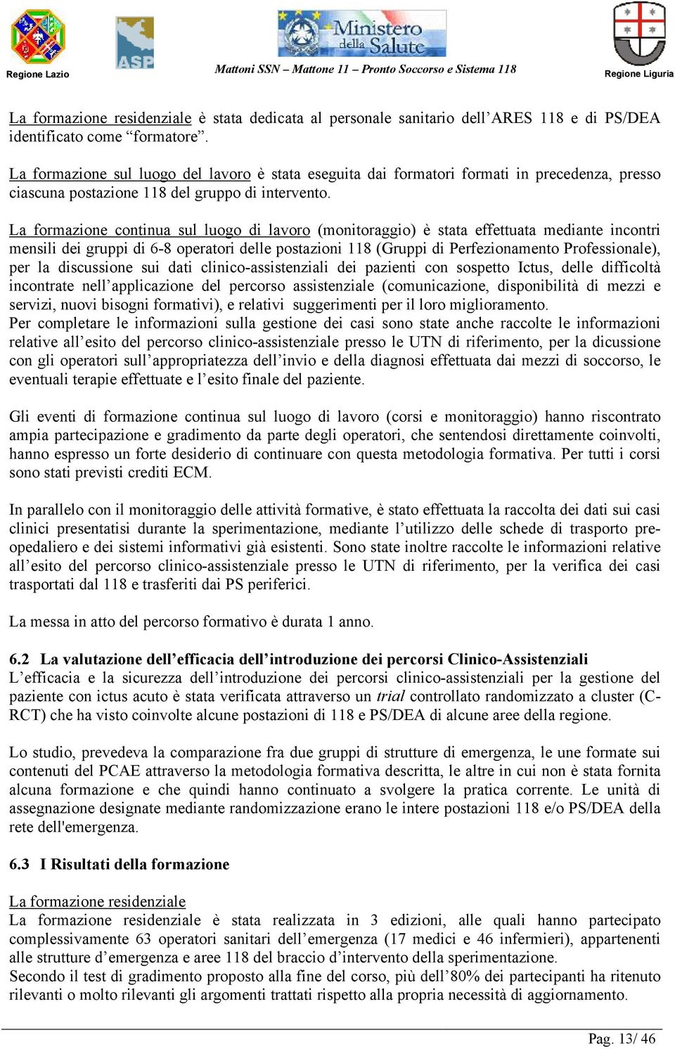 La formazione continua sul luogo di lavoro (monitoraggio) è stata effettuata mediante incontri mensili dei gruppi di 6-8 operatori delle postazioni 118 (Gruppi di Perfezionamento Professionale), per