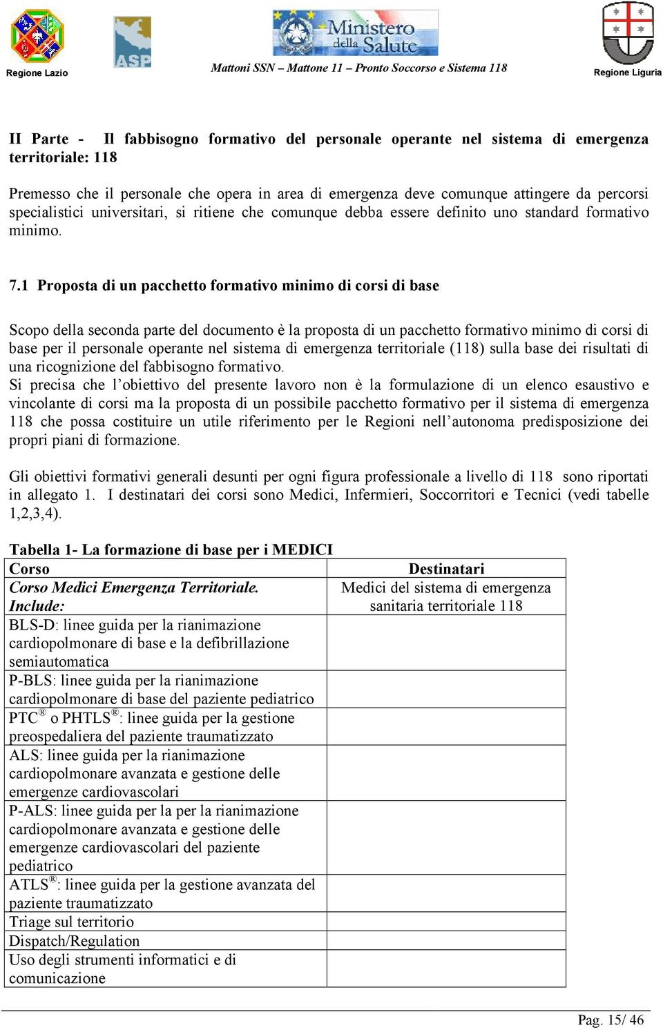 1 Proposta di un pacchetto formativo minimo di corsi di base Scopo della seconda parte del documento è la proposta di un pacchetto formativo minimo di corsi di base per il personale operante nel