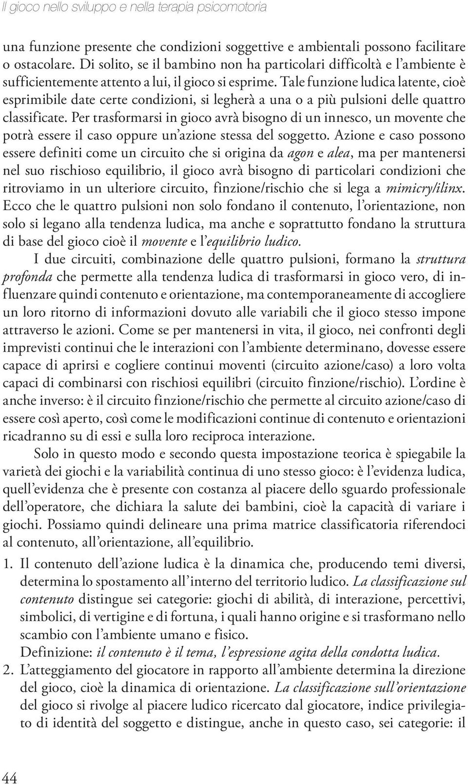 Tale funzione ludica latente, cioè esprimibile date certe condizioni, si legherà a una o a più pulsioni delle quattro classificate.