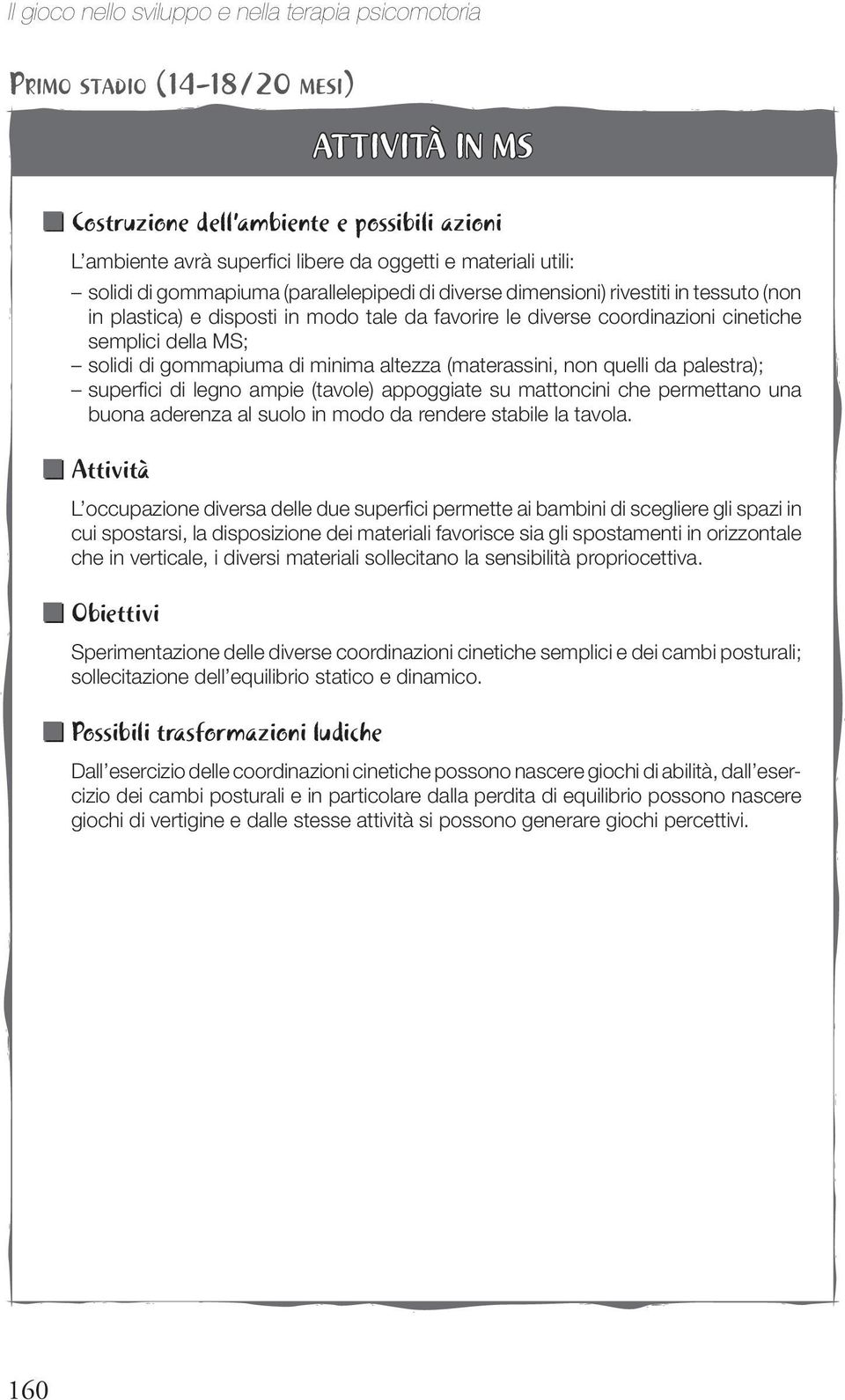 solidi di gommapiuma di minima altezza (materassini, non quelli da palestra); superfici di legno ampie (tavole) appoggiate su mattoncini che permettano una buona aderenza al suolo in modo da rendere