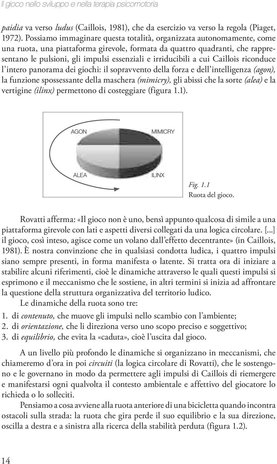 irriducibili a cui Caillois riconduce l intero panorama dei giochi: il sopravvento della forza e dell intelligenza (agon), la funzione spossessante della maschera (mimicry), gli abissi che la sorte