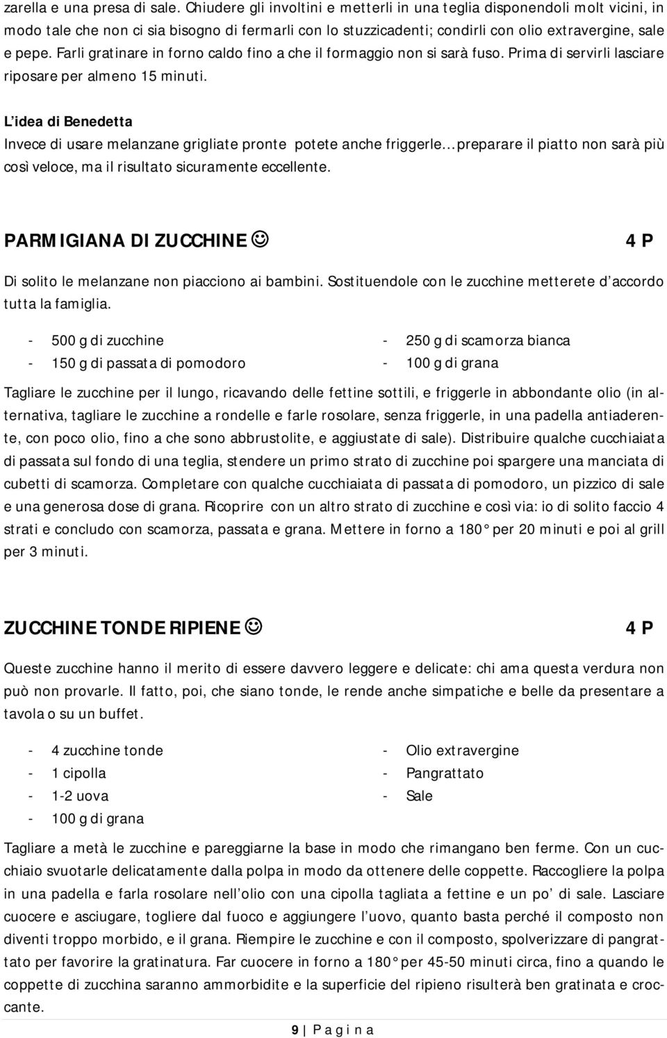 Farli gratinare in forno caldo fino a che il formaggio non si sarà fuso. Prima di servirli lasciare riposare per almeno 15 minuti.