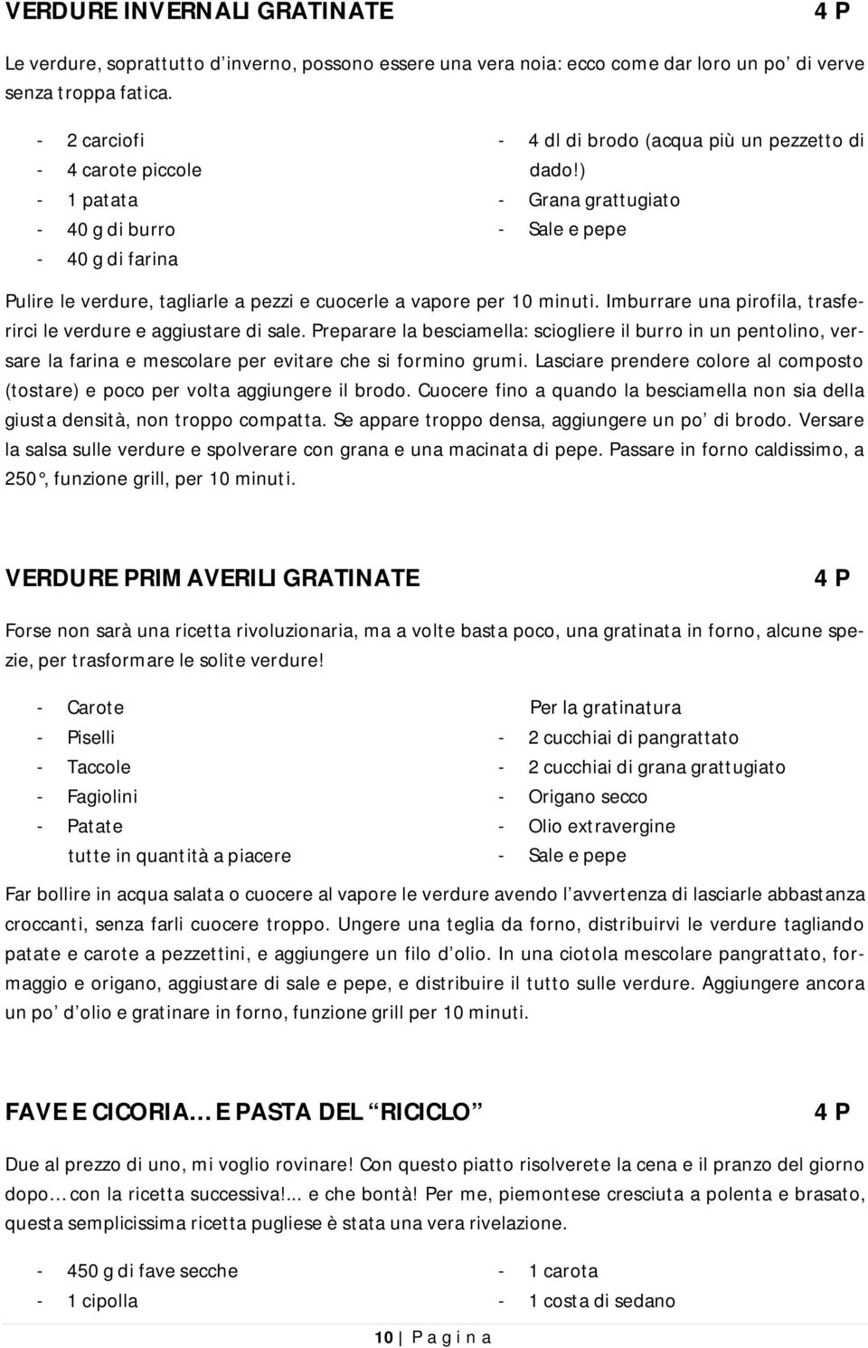 ) - Grana grattugiato - Sale e pepe Pulire le verdure, tagliarle a pezzi e cuocerle a vapore per 10 minuti. Imburrare una pirofila, trasferirci le verdure e aggiustare di sale.