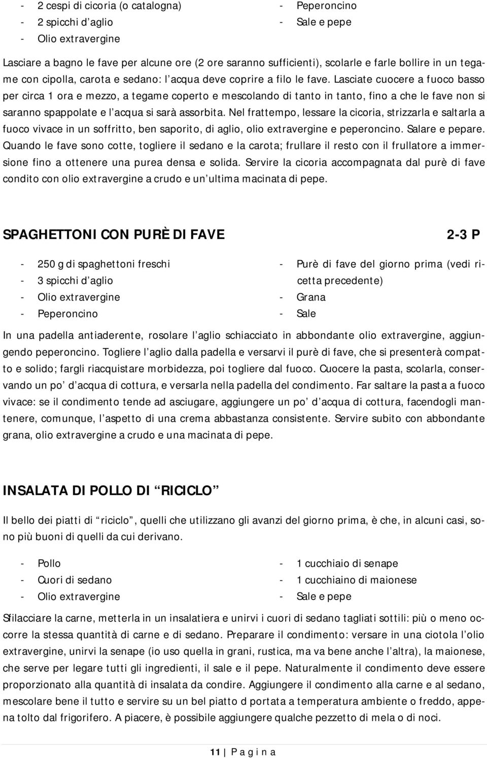 Lasciate cuocere a fuoco basso per circa 1 ora e mezzo, a tegame coperto e mescolando di tanto in tanto, fino a che le fave non si saranno spappolate e l acqua si sarà assorbita.