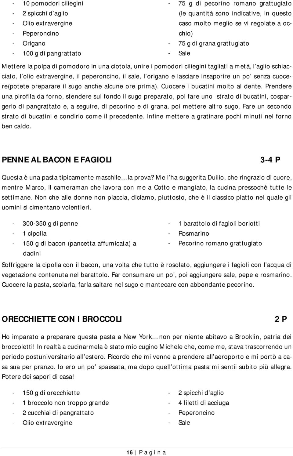 peperoncino, il sale, l origano e lasciare insaporire un po senza cuocere(potete preparare il sugo anche alcune ore prima). Cuocere i bucatini molto al dente.