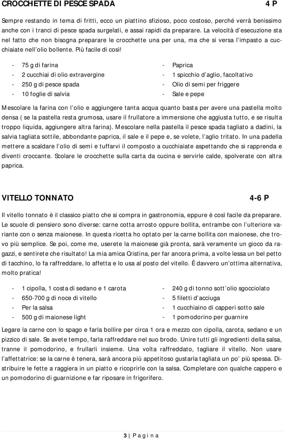 - 75 g di farina - 2 cucchiai di olio extravergine - 250 g di pesce spada - 10 foglie di salvia - Paprica - 1 spicchio d aglio, facoltativo - Olio di semi per friggere - Sale e pepe Mescolare la