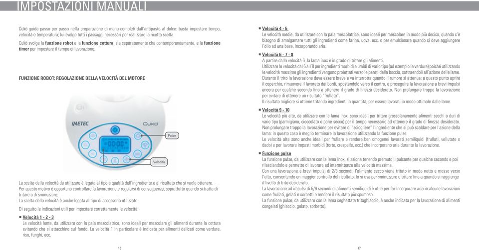 Funzione robot: regolazione della velocità del motore Velocità La scelta della velocità da utilizzare è legata al tipo e qualità dell ingrediente e al risultato che si vuole ottenere.