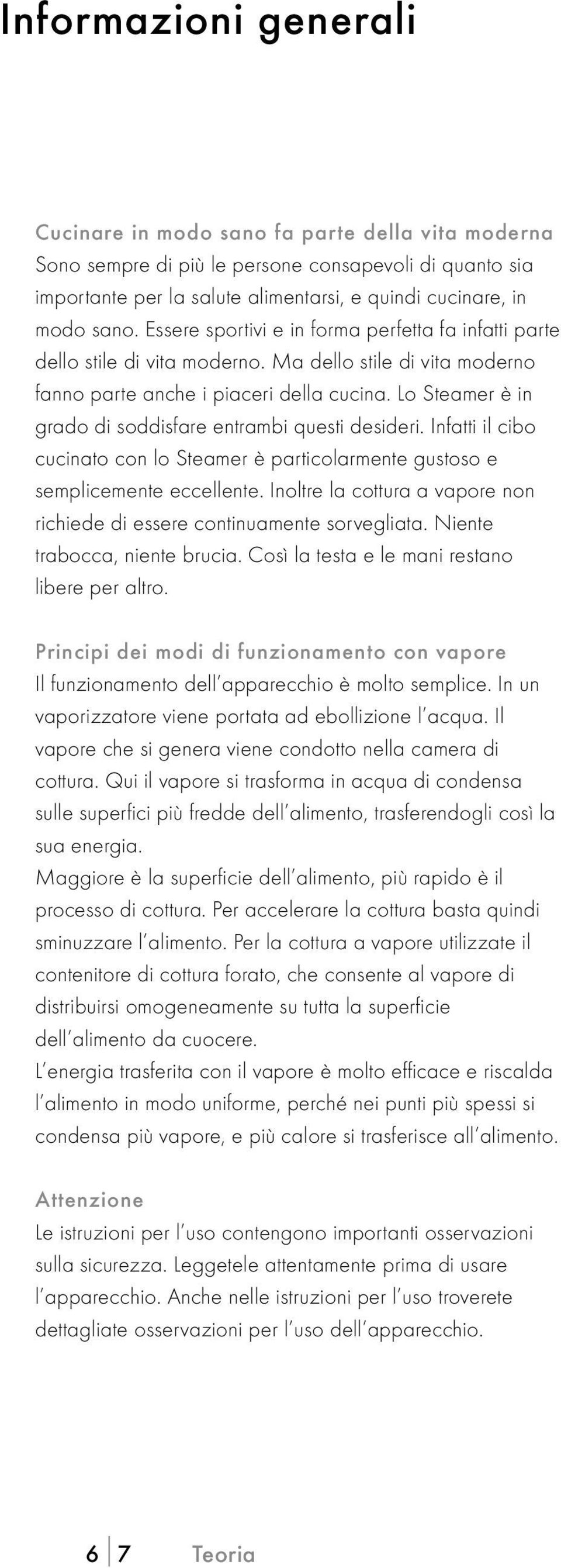 Lo Steamer è in grado di soddisfare entrambi questi desideri. Infatti il cibo cucinato con lo Steamer è particolarmente gustoso e semplicemente eccellente.