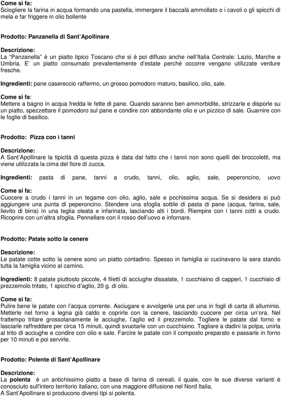 E un piatto consumato prevalentemente d estate perché occorre vengano utilizzate verdure fresche. Ingredienti: pane casereccio raffermo, un grosso pomodoro maturo, basilico, olio, sale.