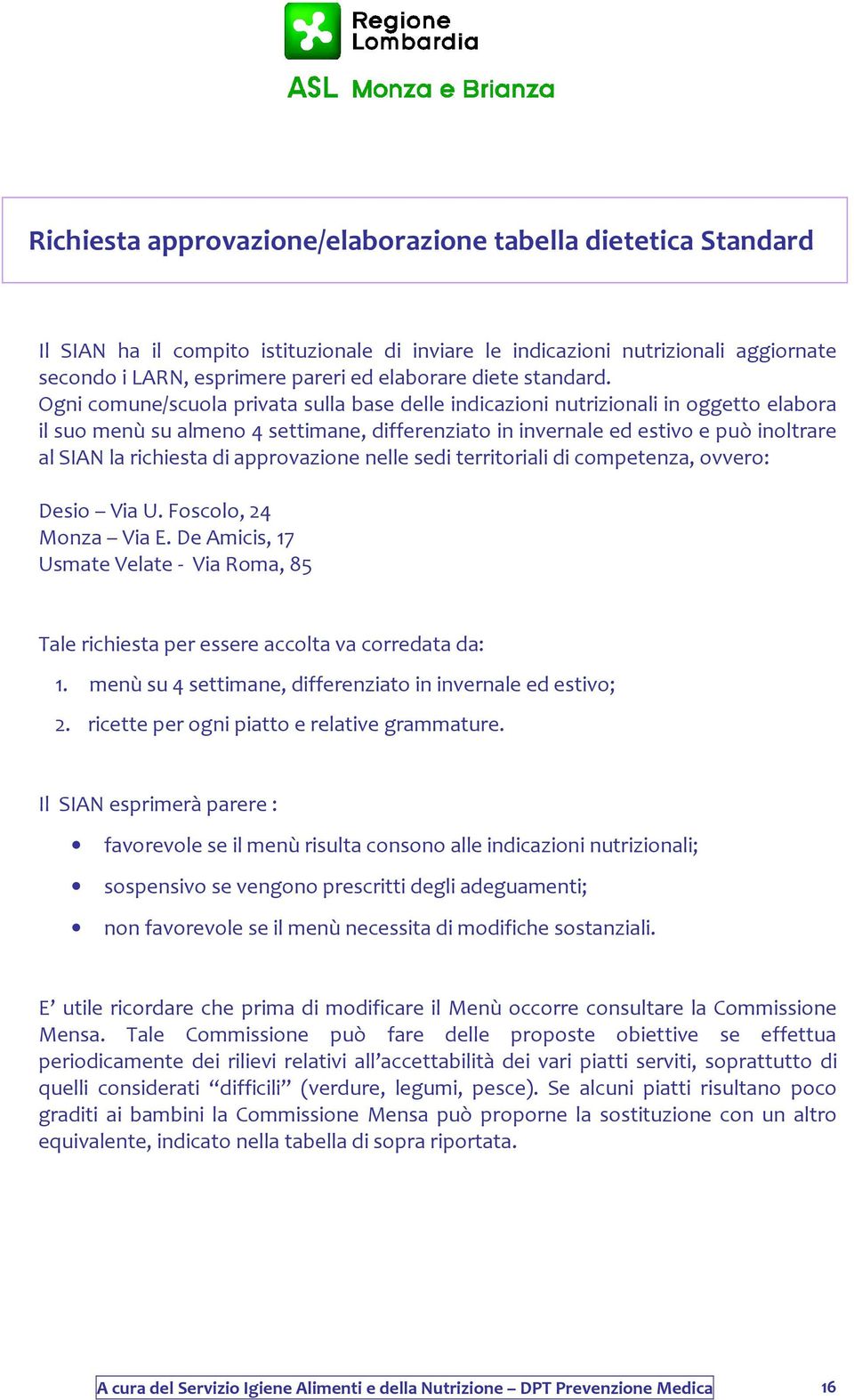 Ogni comune/scuola privata sulla base delle indicazioni nutrizionali in oggetto elabora il suo menù su almeno 4 settimane, differenziato in invernale ed estivo e può inoltrare al SIAN la richiesta di