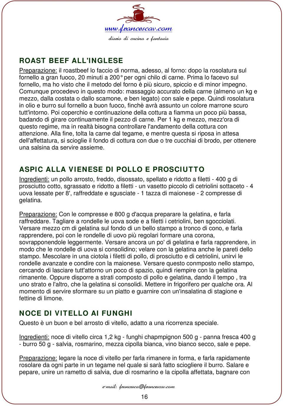 Comunque procedevo in questo modo: massaggio accurato della carne (almeno un kg e mezzo, dalla costata o dallo scamone, e ben legato) con sale e pepe.