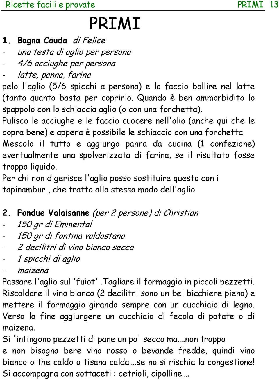 coprirlo. Quando è ben ammorbidito lo spappolo con lo schiaccia aglio (o con una forchetta).