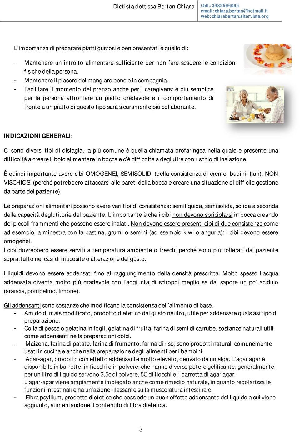 - Facilitare il momento del pranzo anche per i caregivers: è più semplice per la persona affrontare un piatto gradevole e il comportamento di fronte a un piatto di questo tipo sarà sicuramente più