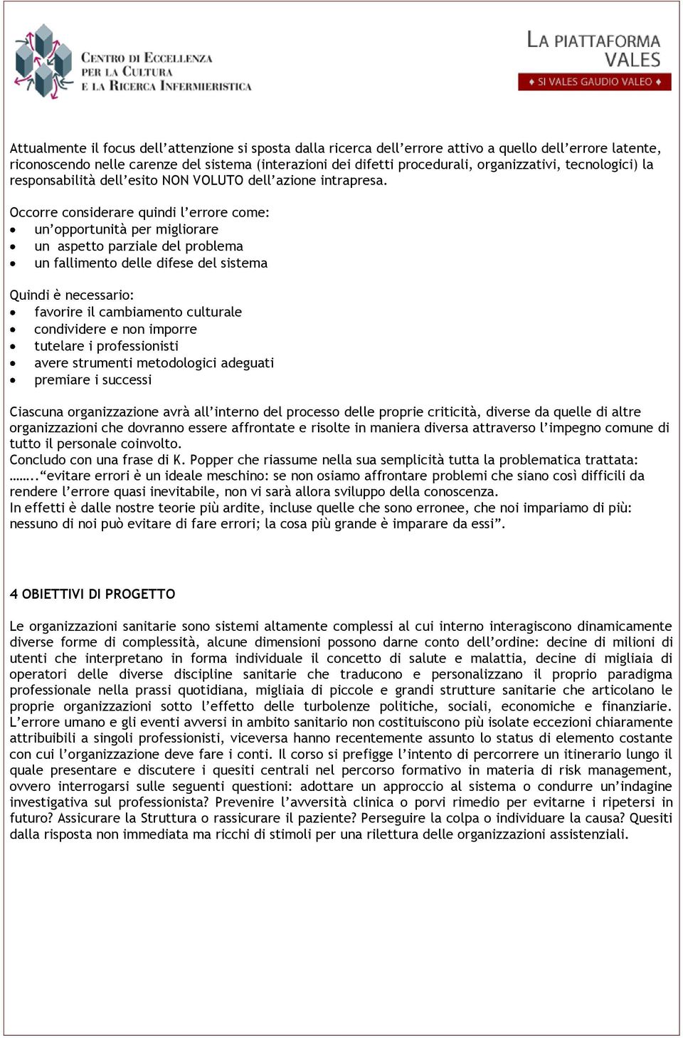 Occorre considerare quindi l errore come: un opportunità per migliorare un aspetto parziale del problema un fallimento delle difese del sistema Quindi è necessario: favorire il cambiamento culturale