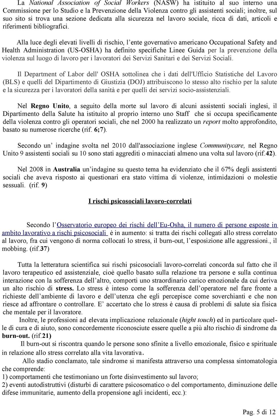 Alla luce degli elevati livelli di rischio, l ente governativo americano Occupational Safety and Health Administration (US-OSHA) ha definito specifiche Linee Guida per la prevenzione della violenza