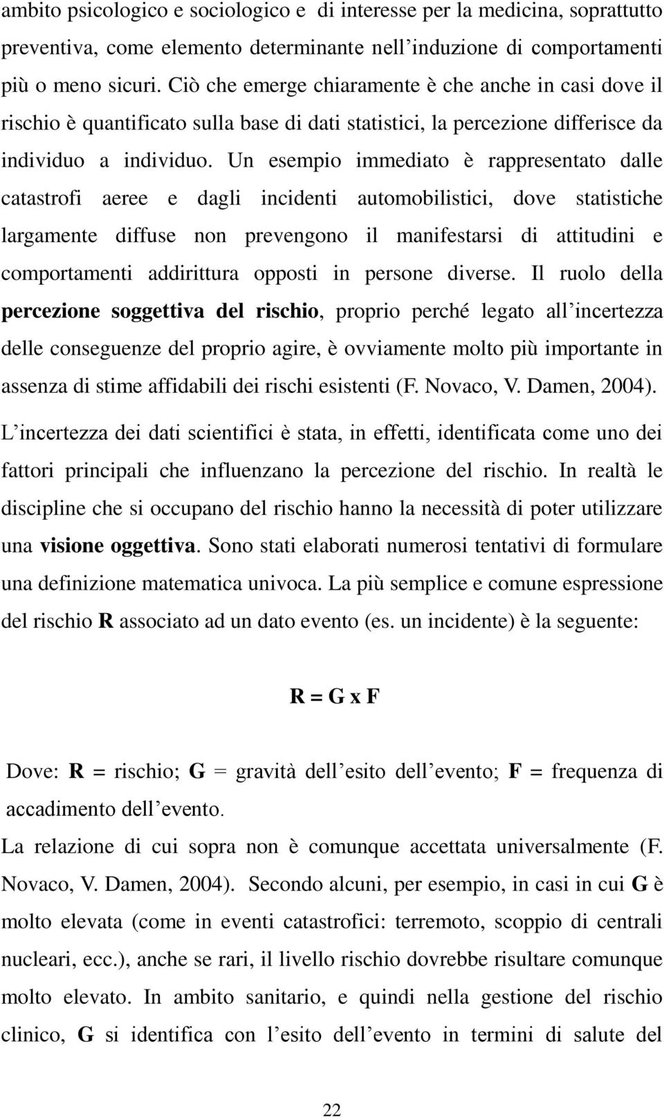 Un esempio immediato è rappresentato dalle catastrofi aeree e dagli incidenti automobilistici, dove statistiche largamente diffuse non prevengono il manifestarsi di attitudini e comportamenti