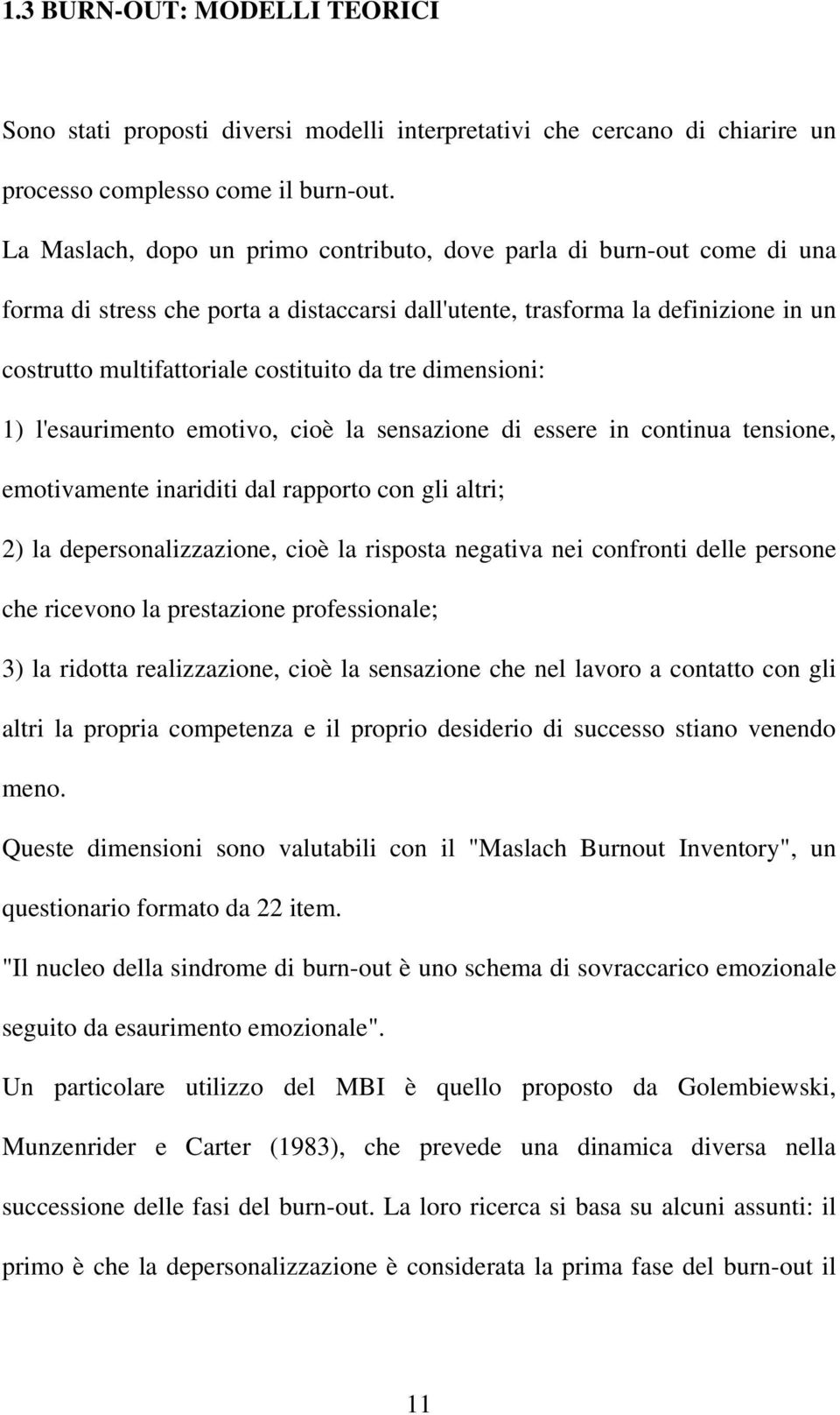 tre dimensioni: 1) l'esaurimento emotivo, cioè la sensazione di essere in continua tensione, emotivamente inariditi dal rapporto con gli altri; 2) la depersonalizzazione, cioè la risposta negativa