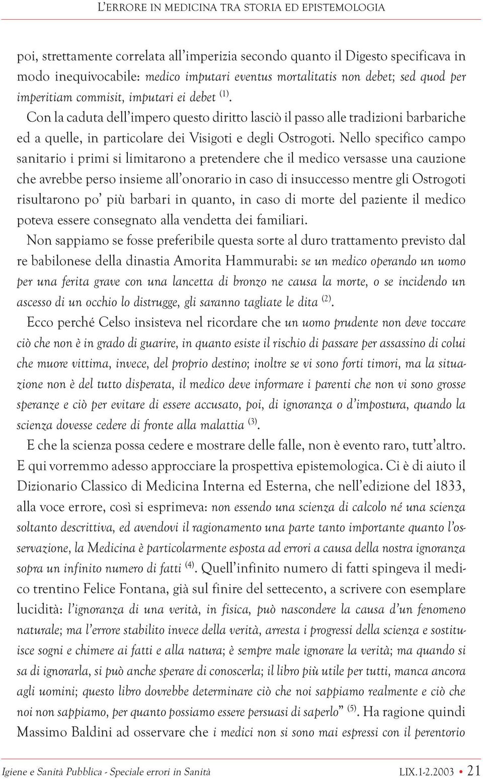 Con la caduta dell impero questo diritto lasciò il passo alle tradizioni barbariche ed a quelle, in particolare dei Visigoti e degli Ostrogoti.