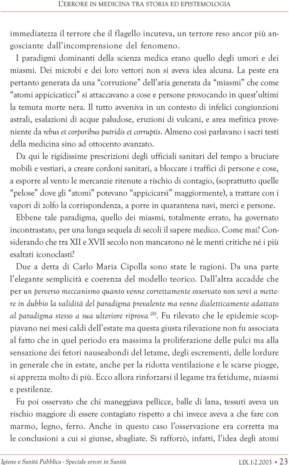 La peste era pertanto generata da una corruzione dell aria generata da miasmi che come atomi appicicaticci si attaccavano a cose e persone provocando in quest ultimi la temuta morte nera.