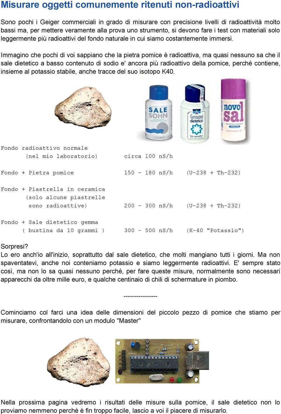 Immagino che pochi di voi sappiano che la pietra pomice è radioattiva, ma quasi nessuno sa che il sale dietetico a basso contenuto di sodio e' ancora più radioattivo della pomice, perché contiene,