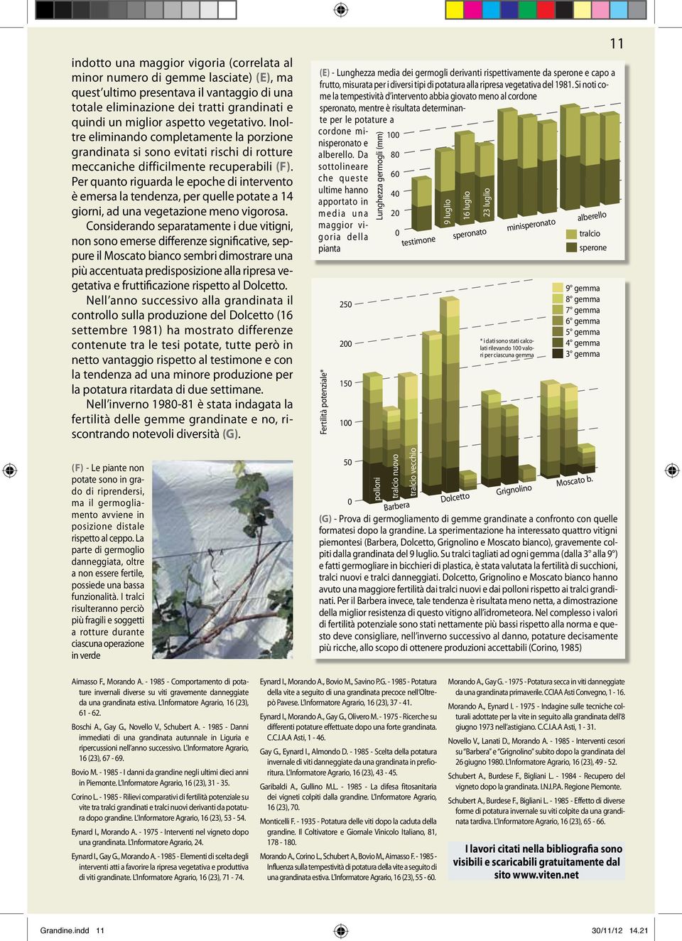 Per quanto riguarda le epoche di intervento è emersa la tendenza, per quelle potate a 14 giorni, ad una vegetazione meno vigorosa.