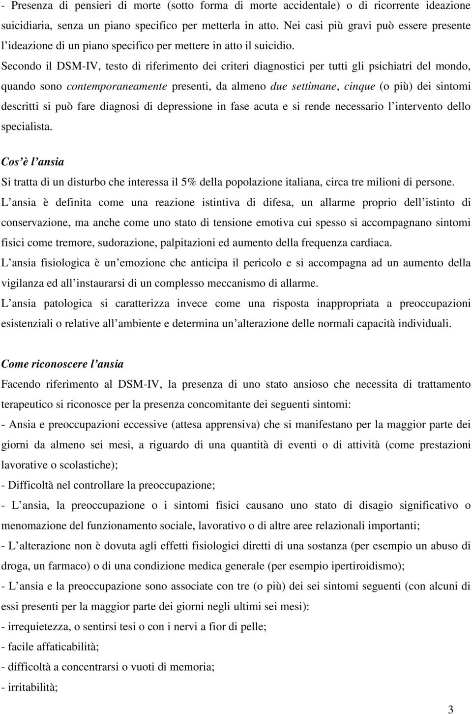 Secondo il DSM-IV, testo di riferimento dei criteri diagnostici per tutti gli psichiatri del mondo, quando sono contemporaneamente presenti, da almeno due settimane, cinque (o più) dei sintomi