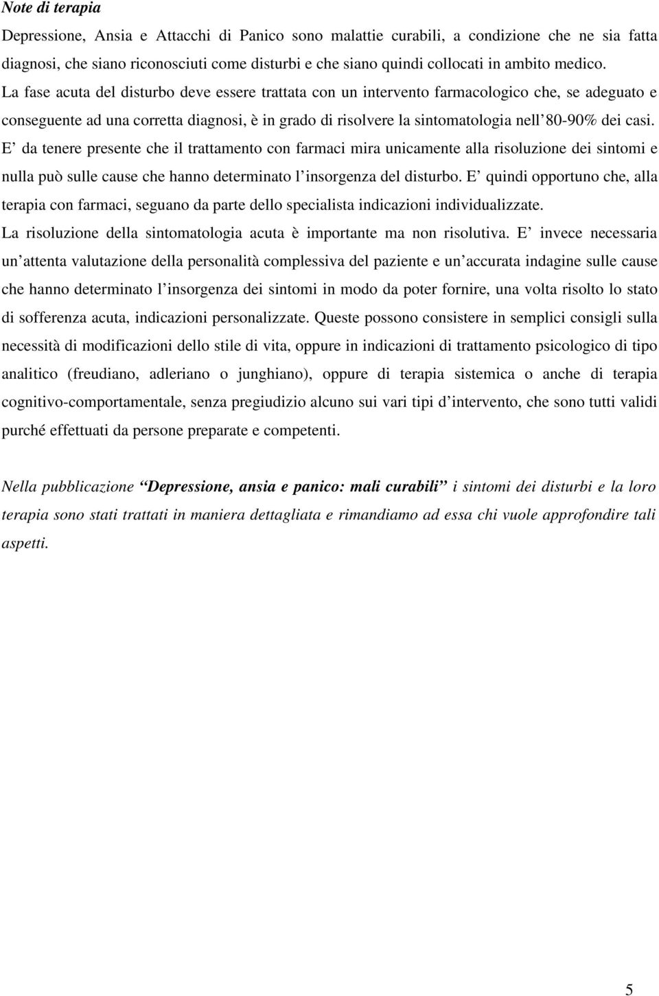 La fase acuta del disturbo deve essere trattata con un intervento farmacologico che, se adeguato e conseguente ad una corretta diagnosi, è in grado di risolvere la sintomatologia nell 80-90% dei casi.