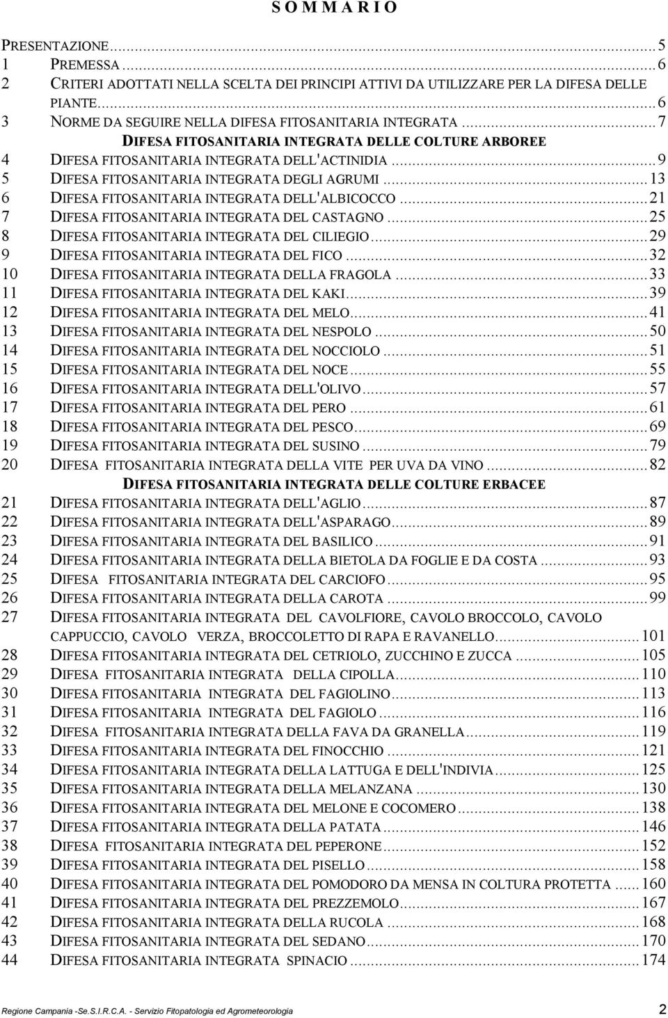 ..13 6 DIFESA FITOSANITARIA INTEGRATA DELL'ALBICOCCO...21 7 DIFESA FITOSANITARIA INTEGRATA DEL CASTAGNO...25 8 DIFESA FITOSANITARIA INTEGRATA DEL CILIEGIO...29 9 DIFESA FITOSANITARIA INTEGRATA DEL FICO.