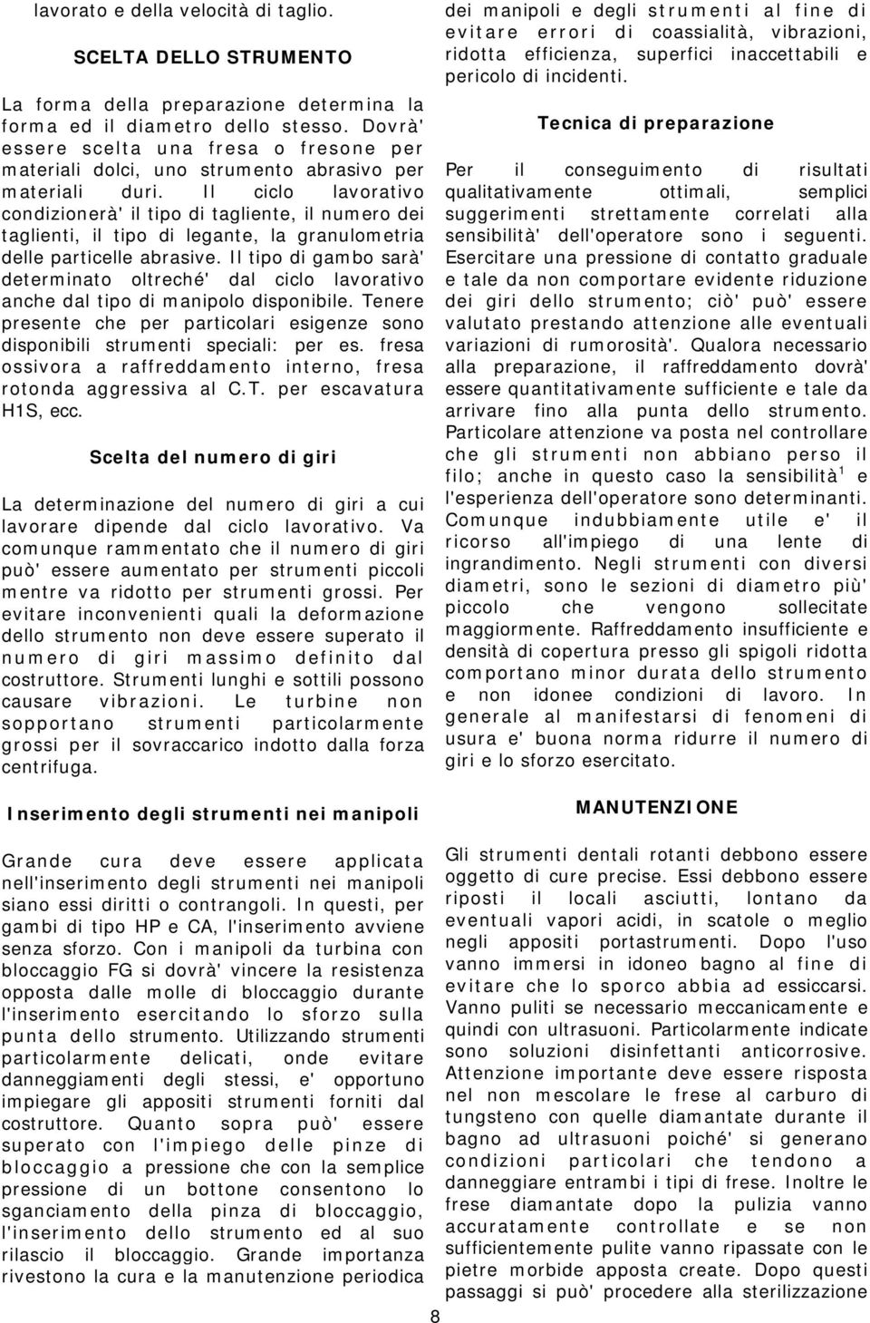 Il ciclo lavorativo condizionerà' il tipo di tagliente, il numero dei taglienti, il tipo di legante, la granulometria delle particelle abrasive.