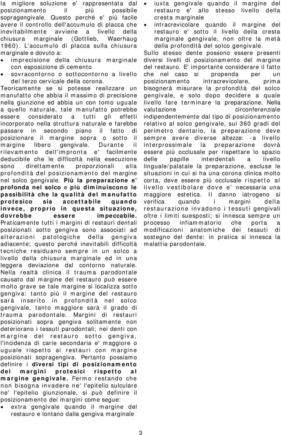 L'accumulo di placca sulla chiusura marginale e dovuto a: imprecisione della chiusura marginale con esposizione di cemento sovracontorno o sottocontorno a livello del terzo cervicale della corona.