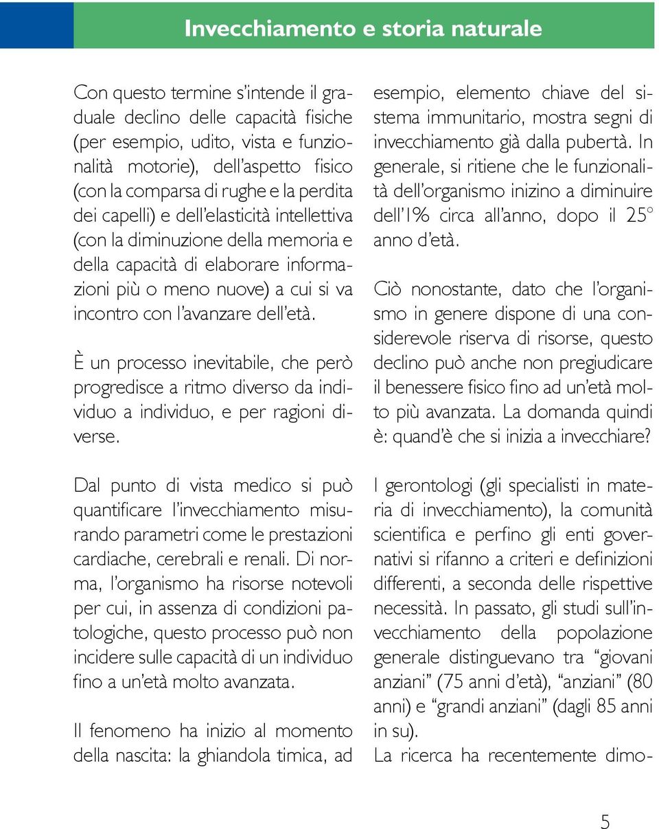 età. È un processo inevitabile, che però progredisce a ritmo diverso da individuo a individuo, e per ragioni diverse.