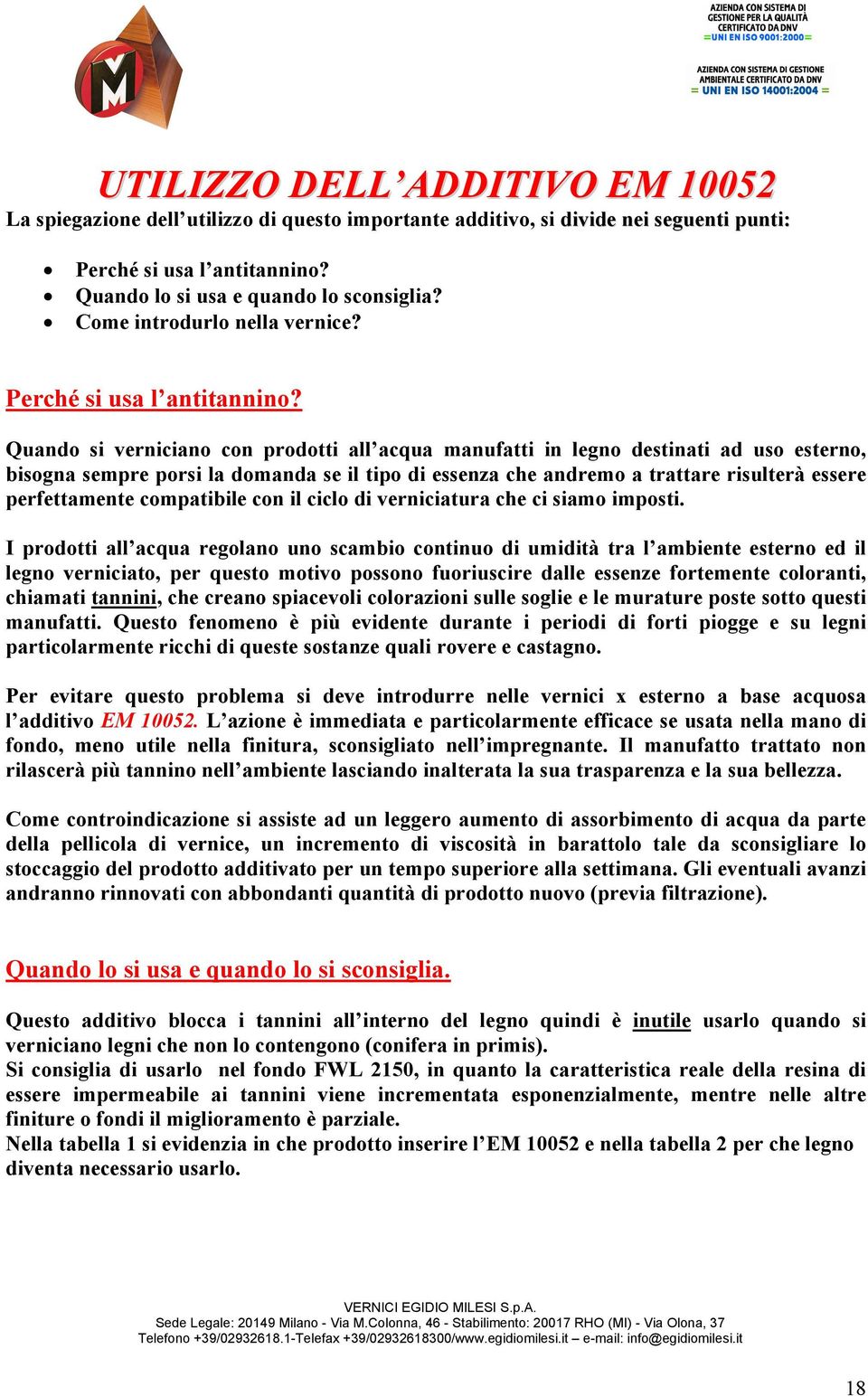 Quando si verniciano con prodotti all acqua manufatti in legno destinati ad uso esterno, bisogna sempre porsi la domanda se il tipo di essenza che andremo a trattare risulterà essere perfettamente