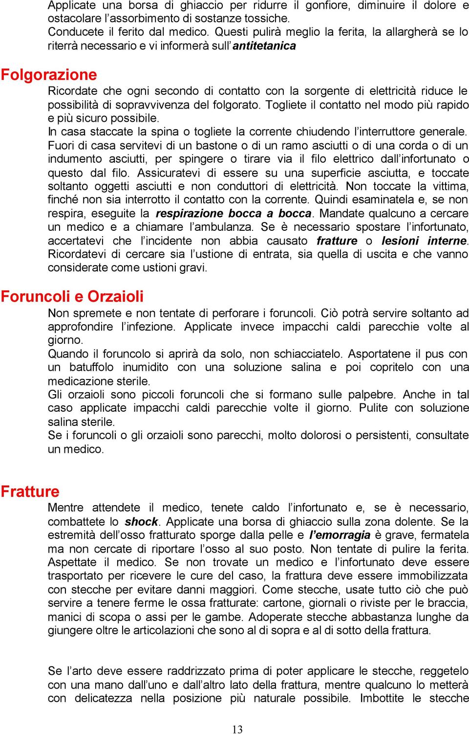 possibilità di sopravvivenza del folgorato. Togliete il contatto nel modo più rapido e più sicuro possibile. In casa staccate la spina o togliete la corrente chiudendo l interruttore generale.