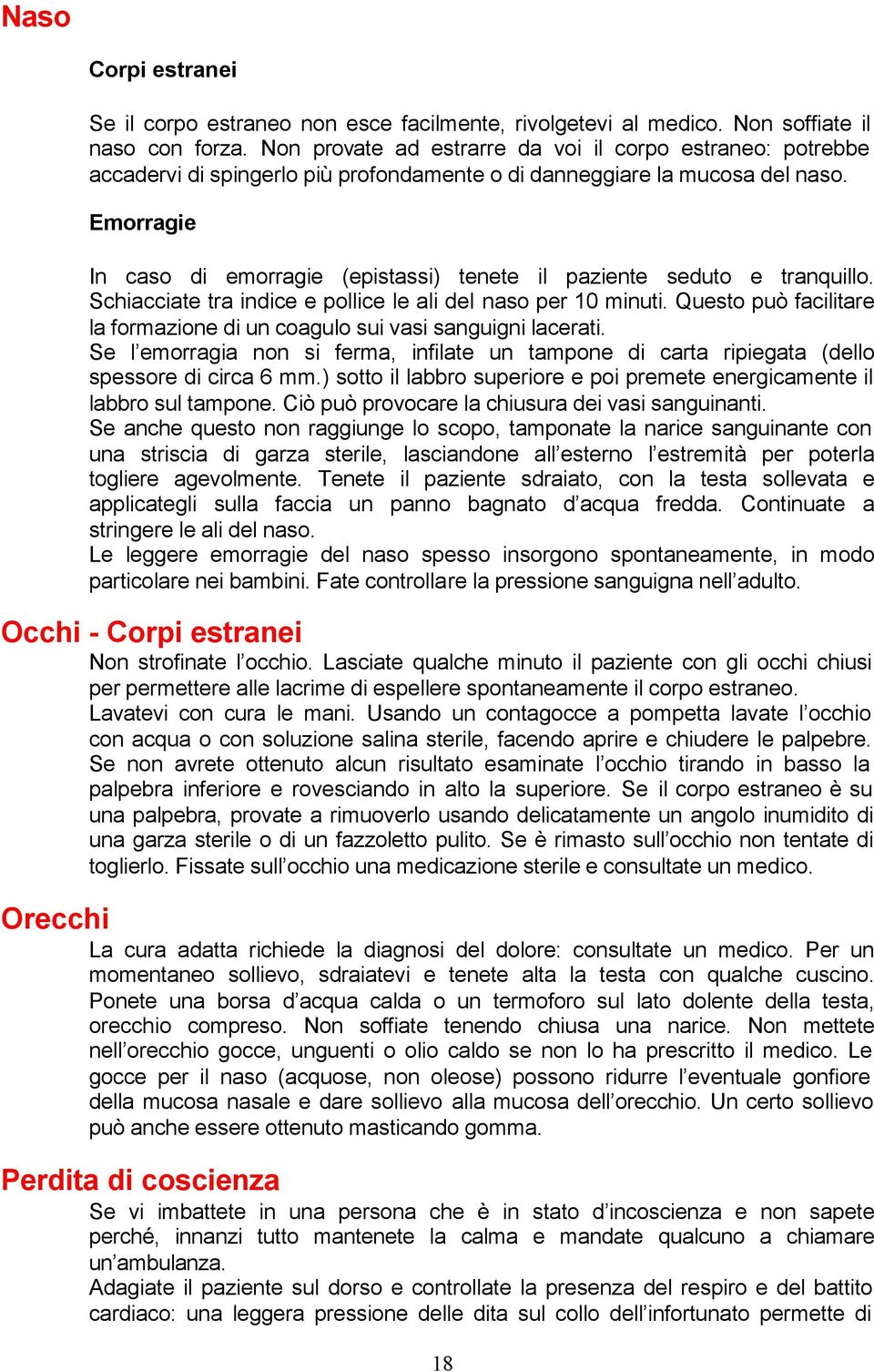 Emorragie In caso di emorragie (epistassi) tenete il paziente seduto e tranquillo. Schiacciate tra indice e pollice le ali del naso per 10 minuti.