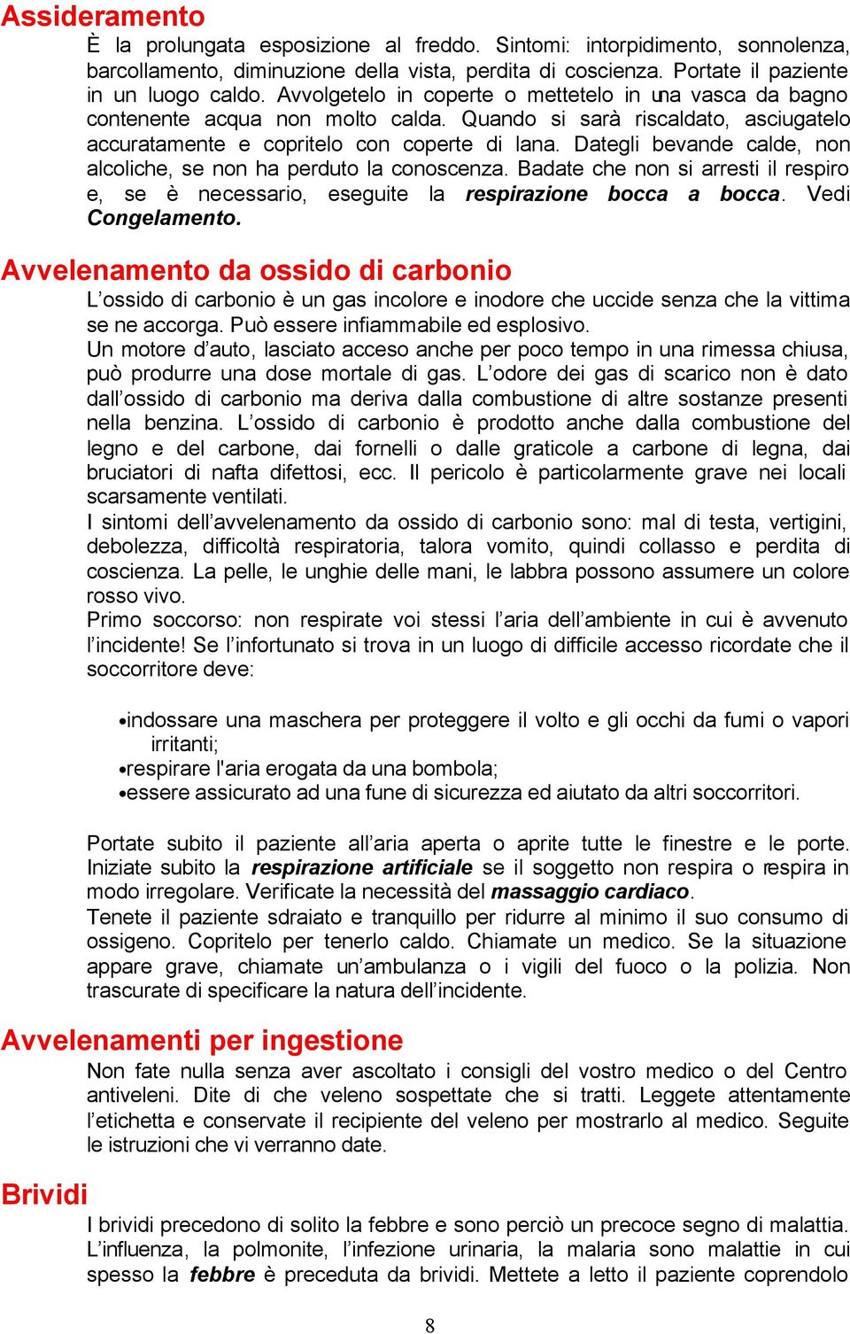 Dategli bevande calde, non alcoliche, se non ha perduto la conoscenza. Badate che non si arresti il respiro e, se è necessario, eseguite la respirazione bocca a bocca. Vedi Congelamento.