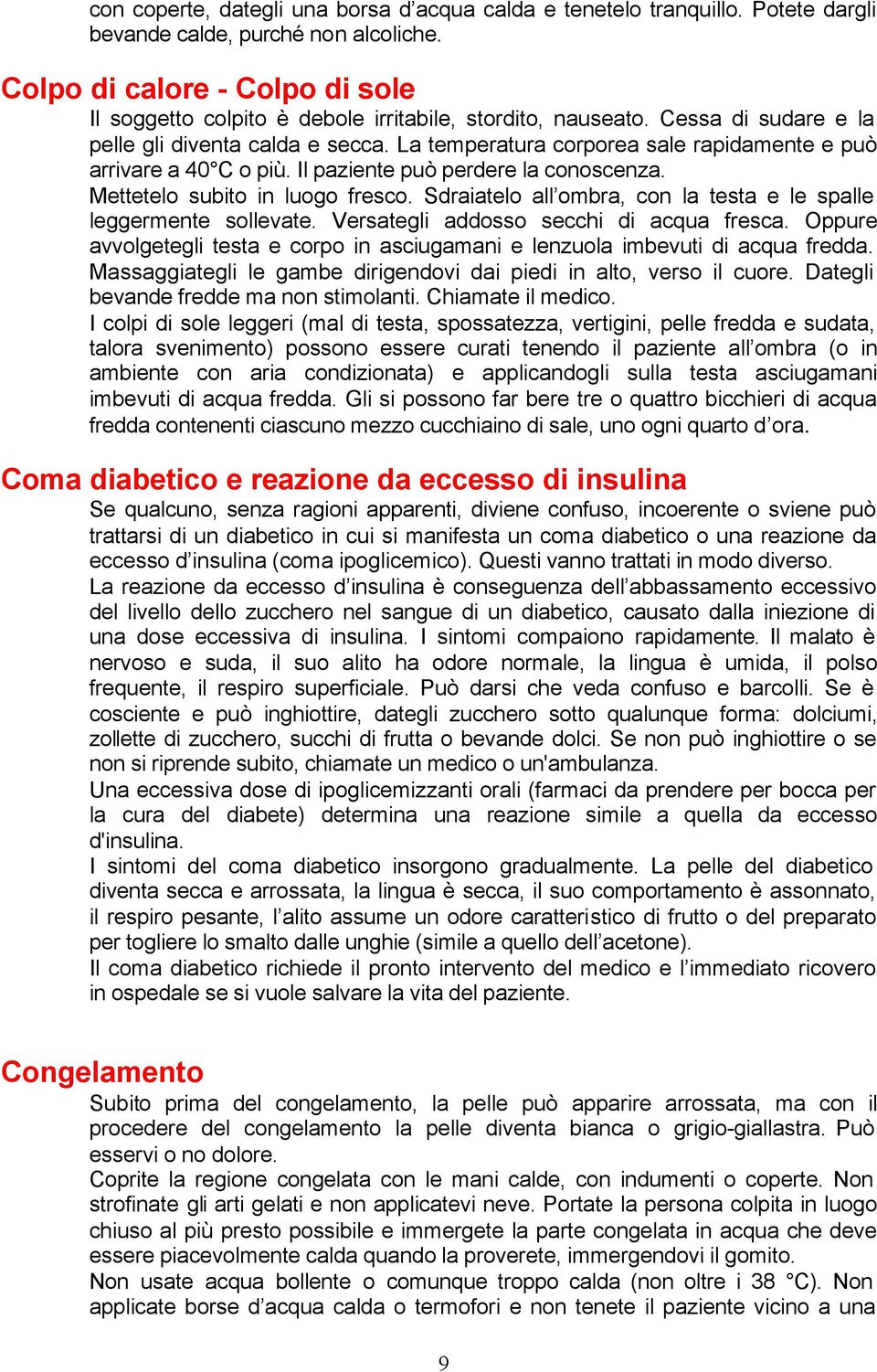 La temperatura corporea sale rapidamente e può arrivare a 40 C o più. Il paziente può perdere la conoscenza. Mettetelo subito in luogo fresco.