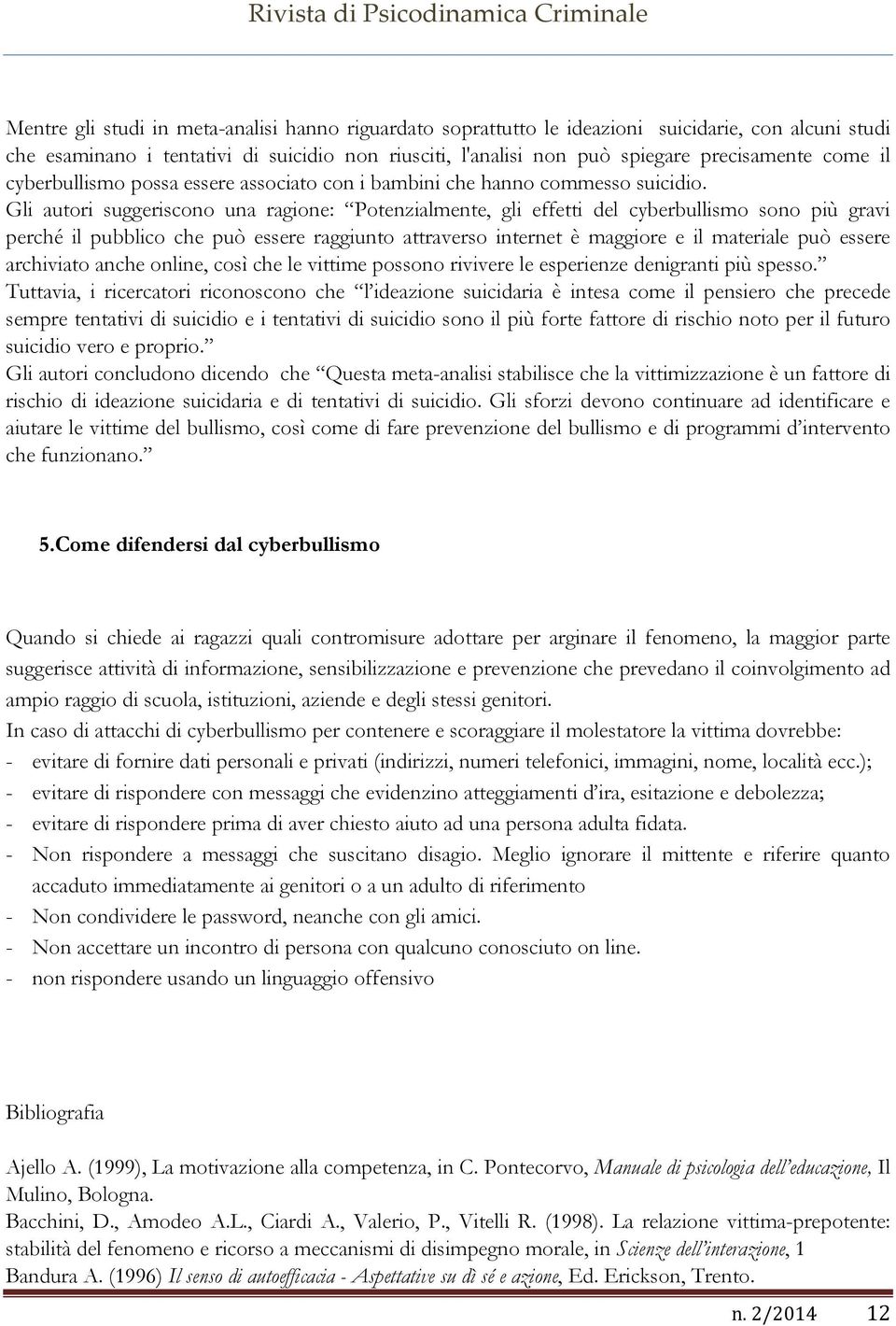 Gli autori suggeriscono una ragione: Potenzialmente, gli effetti del cyberbullismo sono più gravi perché il pubblico che può essere raggiunto attraverso internet è maggiore e il materiale può essere